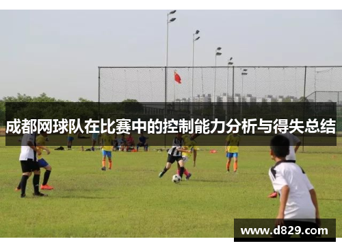 成都网球队在比赛中的控制能力分析与得失总结