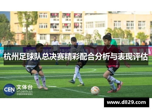 杭州足球队总决赛精彩配合分析与表现评估