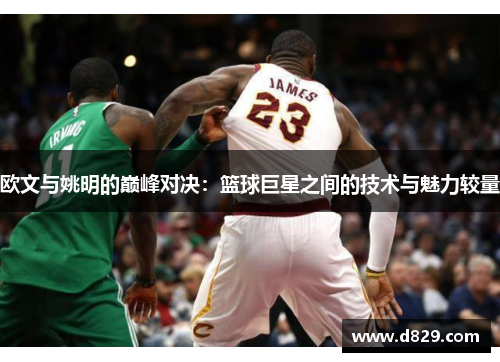 欧文与姚明的巅峰对决：篮球巨星之间的技术与魅力较量