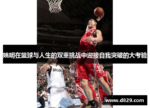 姚明在篮球与人生的双重挑战中迎接自我突破的大考验